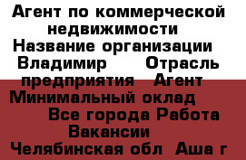 Агент по коммерческой недвижимости › Название организации ­ Владимир-33 › Отрасль предприятия ­ Агент › Минимальный оклад ­ 60 000 - Все города Работа » Вакансии   . Челябинская обл.,Аша г.